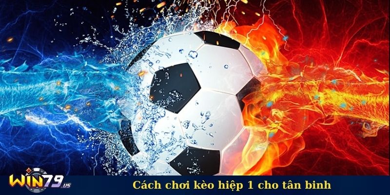 Cách chơi kèo hiệp 1 cho tân binh