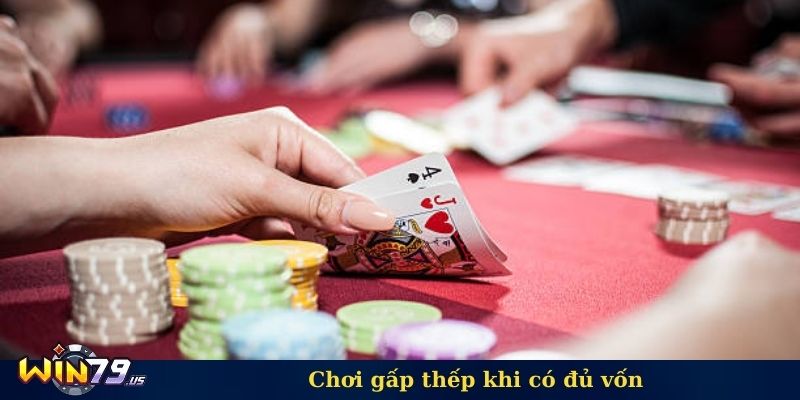 Chơi gấp thếp khi có đủ vốn