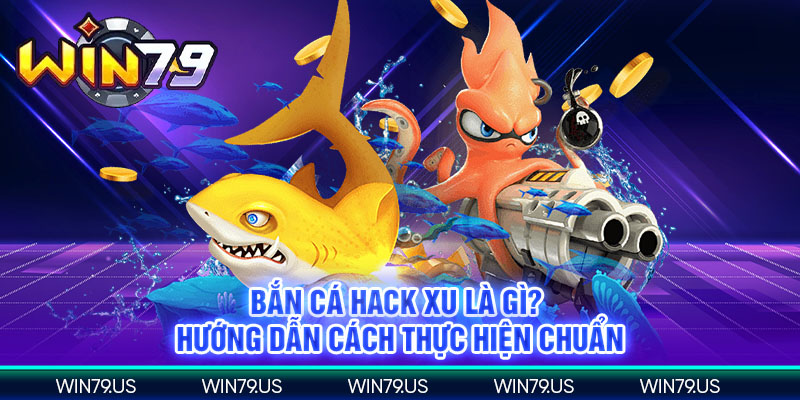 Bắn cá hack xu là gì? hướng dẫn cách thực hiện chuẩn