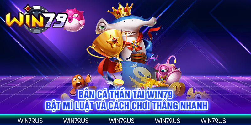 Bắn cá thần tài win79 bật mí luật và cách chơi thắng nhanh