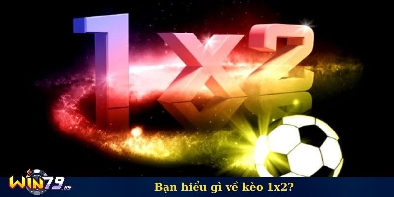 Bạn hiểu gì về kèo 1x2?