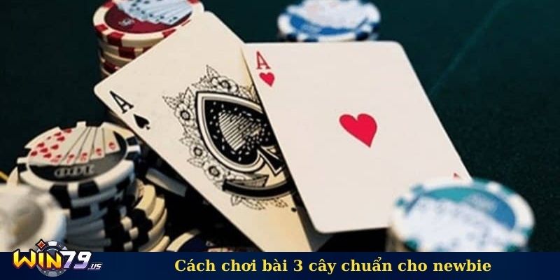 Cách chơi bài 3 cây chuẩn cho newbie