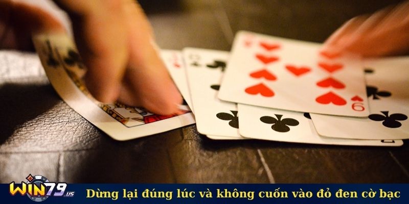 Dừng lại đúng lúc và không cuốn vào đỏ đen cờ bạc