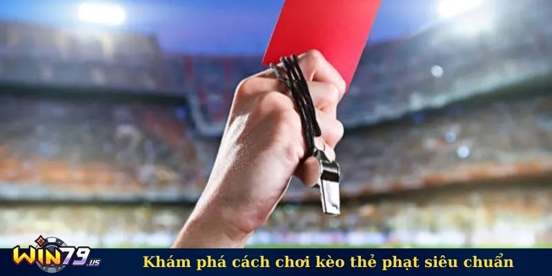 Khám phá cách chơi kèo thẻ phạt siêu chuẩn