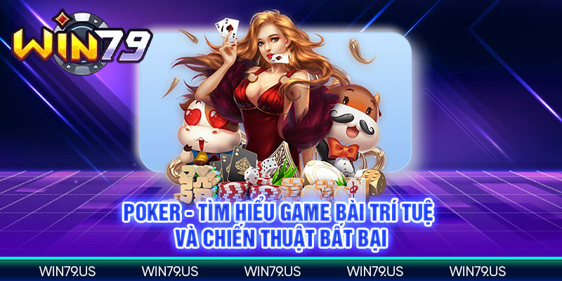 Poker - tìm hiểu game bài trí tuệ và chiến thuật bất bại