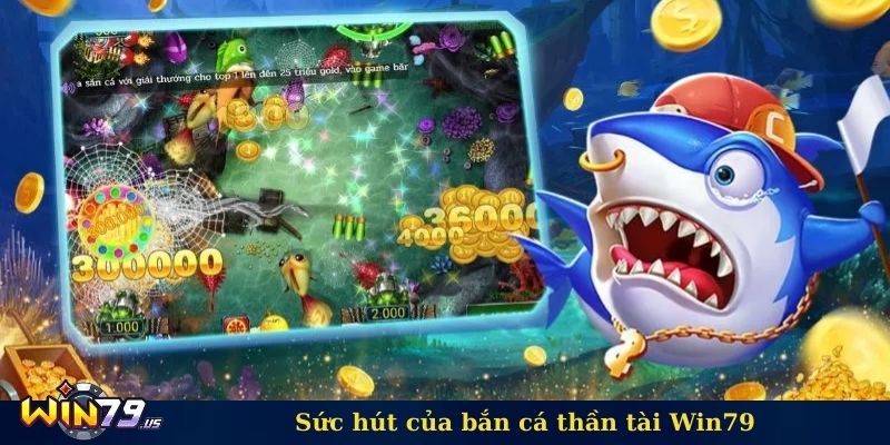 Sức hút của bắn cá thần tài Win79