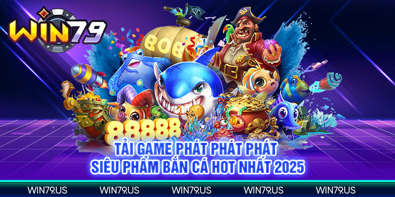 Tải game phát phát phát siêu phẩm bắn cá hot nhất 2025